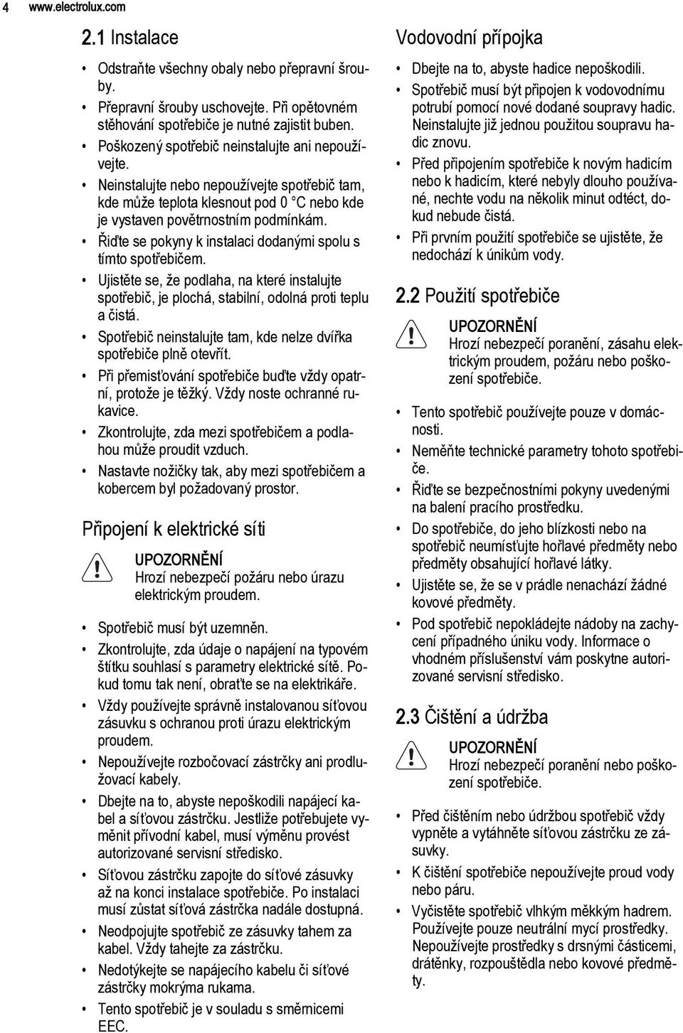 Řiďte se pokyny k instalaci dodanými spolu s tímto spotřebičem. Ujistěte se, že podlaha, na které instalujte spotřebič, je plochá, stabilní, odolná proti teplu a čistá.