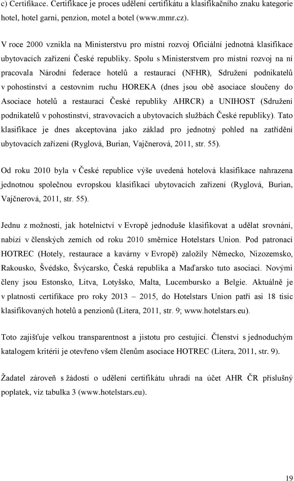 Spolu s Ministerstvem pro místní rozvoj na ní pracovala Národní federace hotelů a restaurací (NFHR), Sdružení podnikatelů v pohostinství a cestovním ruchu HOREKA (dnes jsou obě asociace sloučeny do