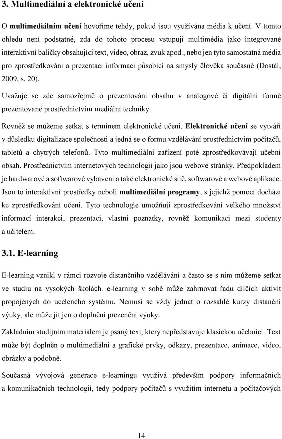 , nebo jen tyto samostatná média pro zprostředkování a prezentaci informací působící na smysly člověka současně (Dostál, 2009, s. 20).