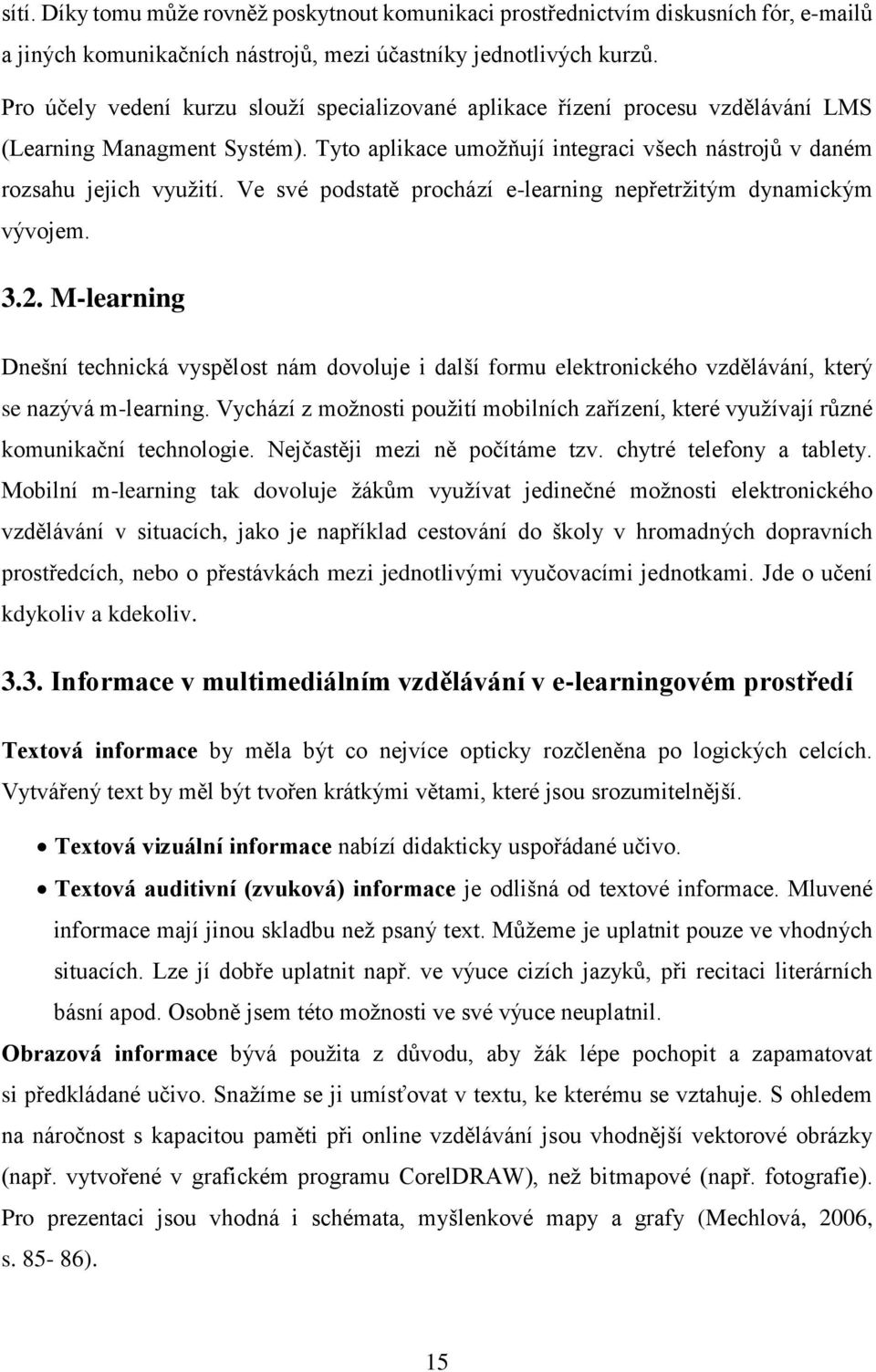 Ve své podstatě prochází e-learning nepřetržitým dynamickým vývojem. 3.2. M-learning Dnešní technická vyspělost nám dovoluje i další formu elektronického vzdělávání, který se nazývá m-learning.