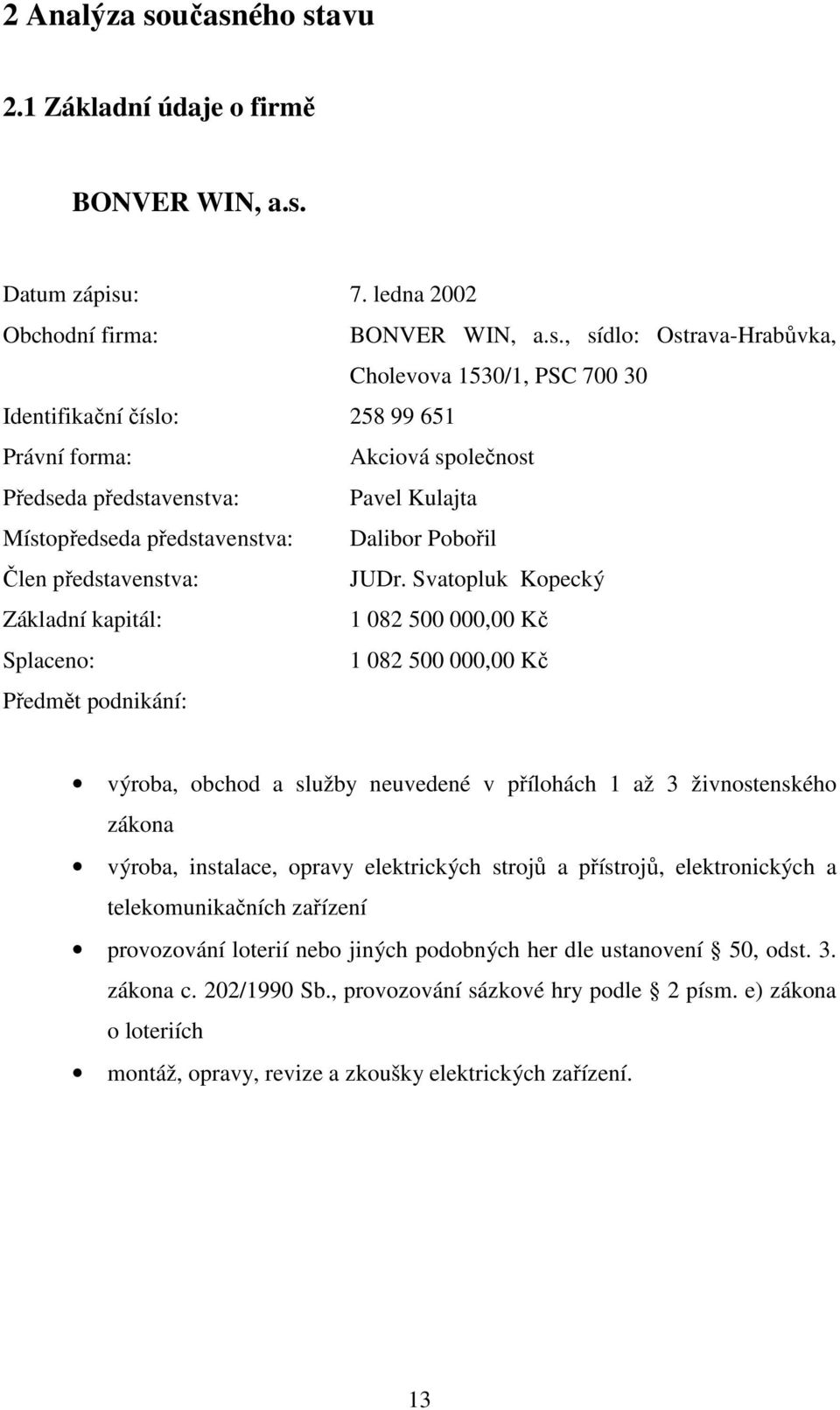 99 651 Právní forma: Akciová společnost Předseda představenstva: Pavel Kulajta Místopředseda představenstva: Dalibor Pobořil Člen představenstva: JUDr.