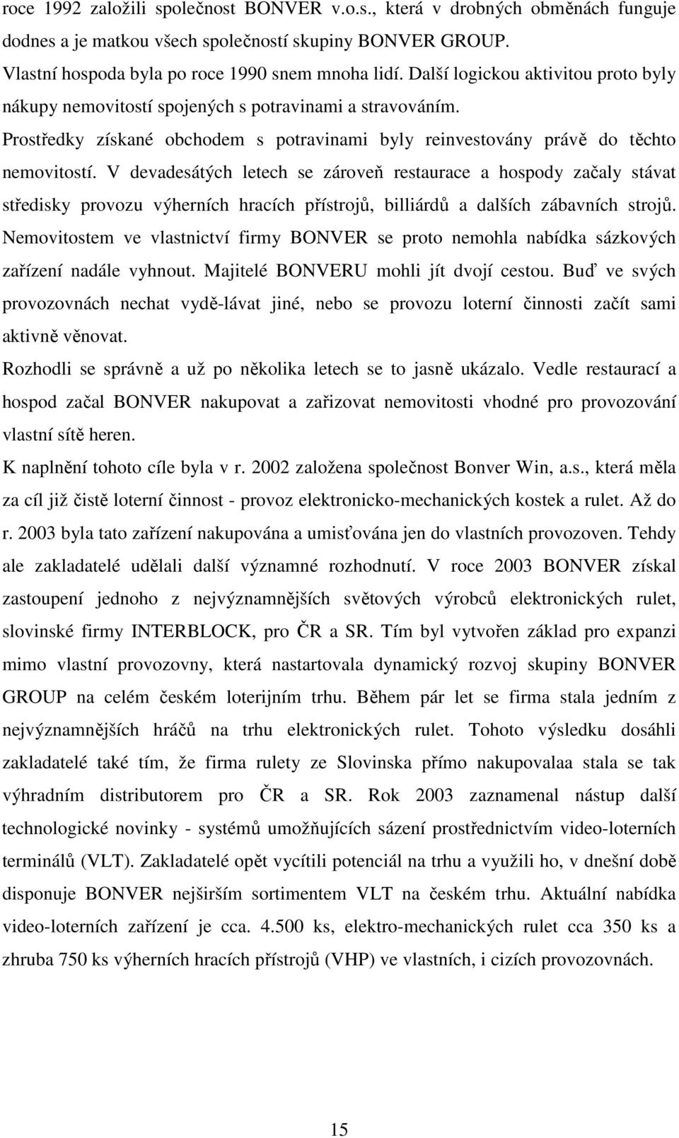 V devadesátých letech se zároveň restaurace a hospody začaly stávat středisky provozu výherních hracích přístrojů, billiárdů a dalších zábavních strojů.