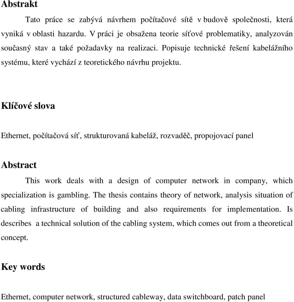 Klíčové slova Ethernet, počítačová síť, strukturovaná kabeláž, rozvaděč, propojovací panel Abstract This work deals with a design of computer network in company, which specialization is gambling.