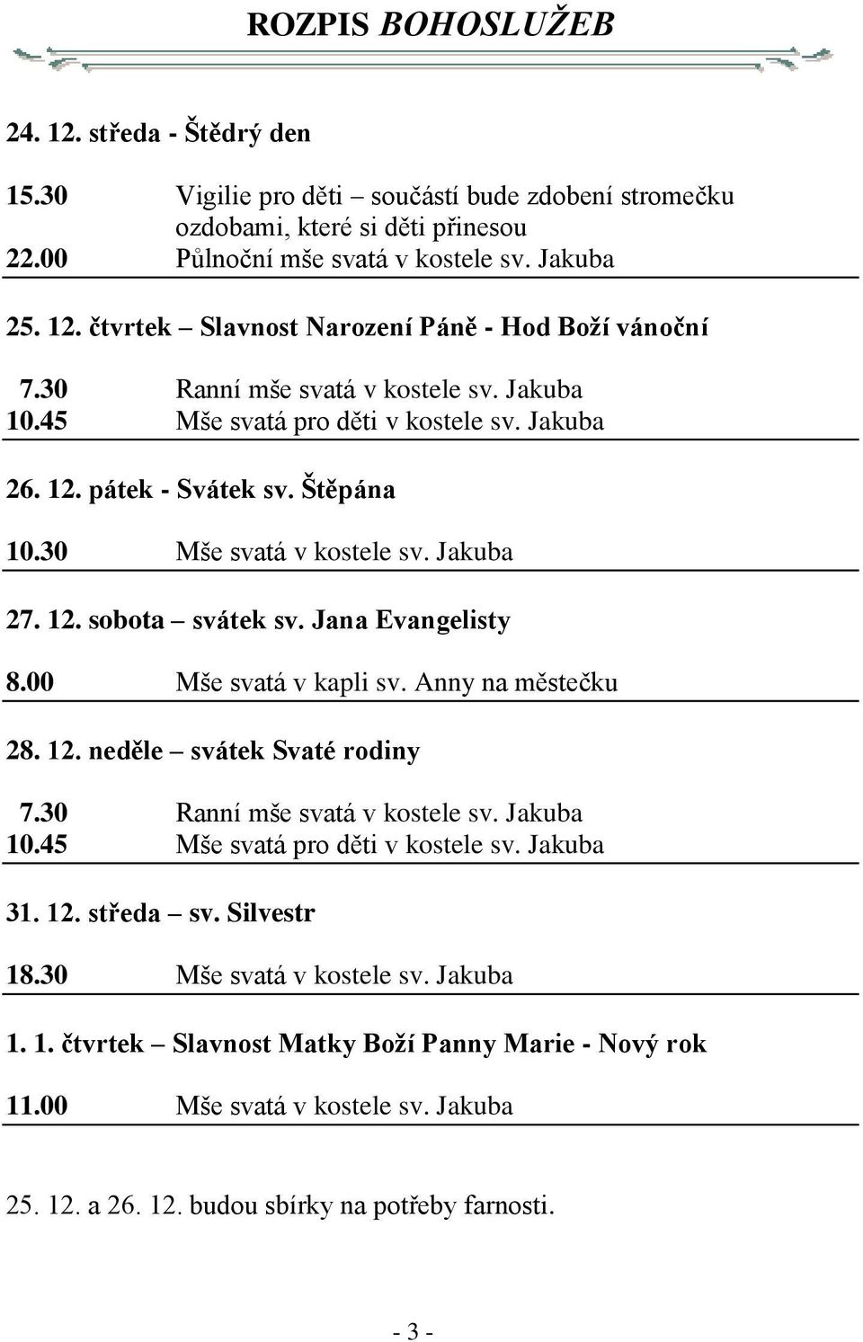 Jana Evangelisty 8.00 Mše svatá v kapli sv. Anny na městečku 28. 12. neděle svátek Svaté rodiny 7.30 Ranní mše svatá v kostele sv. Jakuba 10.45 Mše svatá pro děti v kostele sv. Jakuba 31. 12. středa sv.