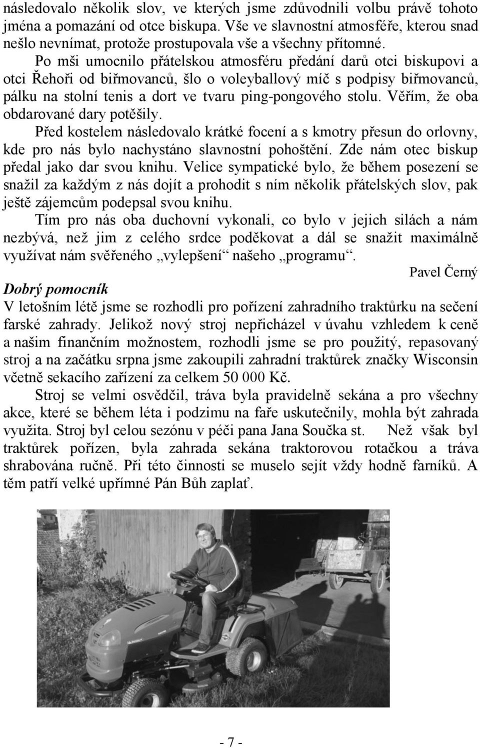 Po mši umocnilo přátelskou atmosféru předání darů otci biskupovi a otci Řehoři od biřmovanců, šlo o voleyballový míč s podpisy biřmovanců, pálku na stolní tenis a dort ve tvaru ping-pongového stolu.