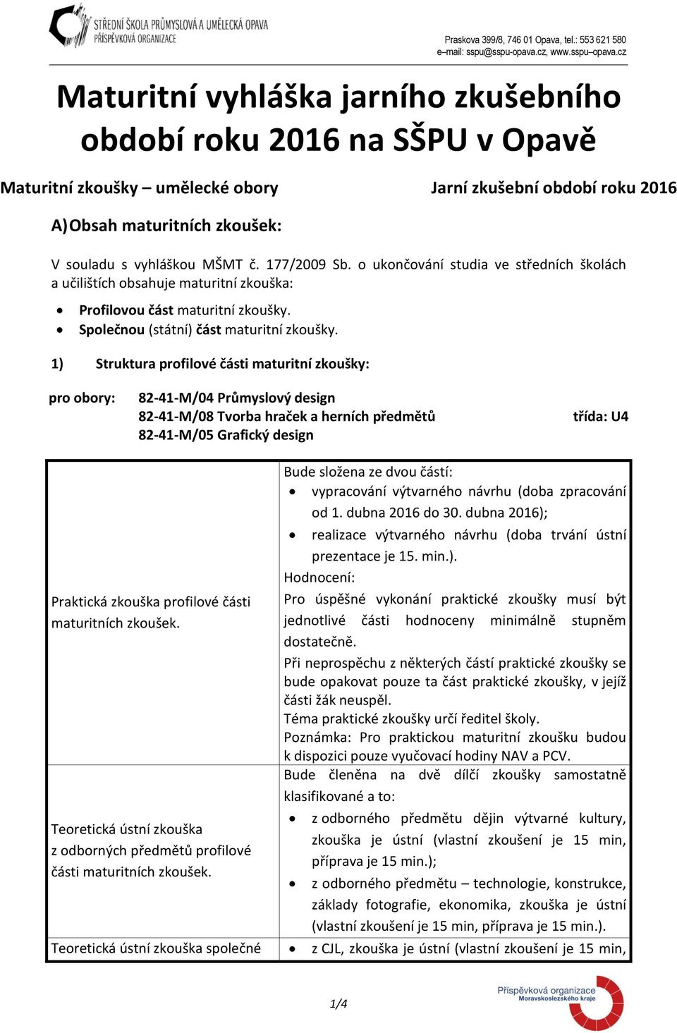 177/2009 Sb. o ukončování studia ve středních školách a učilištích obsahuje maturitní zkouška: Profilovou část maturitní zkoušky. Společnou (státní) část maturitní zkoušky.