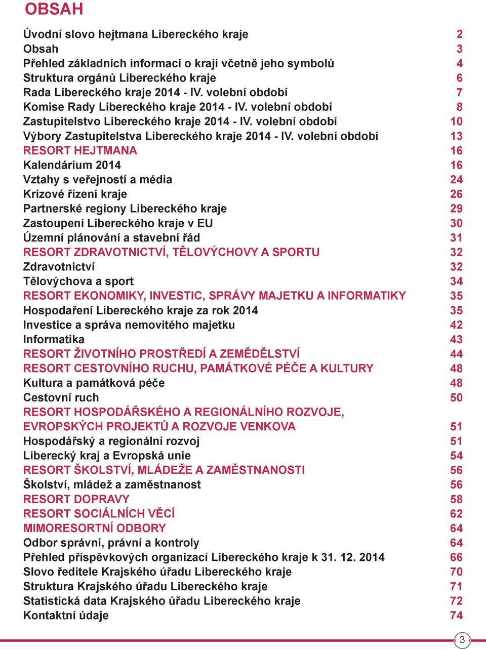 volební období 13 resort hejtmana 16 kalendárium 2014 16 vztahy s veřejností a média 24 krizové řízení kraje 26 Partnerské regiony libereckého kraje 29 Zastoupení libereckého kraje v eu 30 Územní