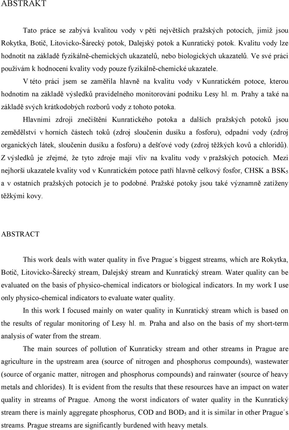 V této práci jsem se zaměřila hlavně na kvalitu vody v Kunratickém potoce, kterou hodnotím na základě výsledků pravidelného monitorování podniku Lesy hl. m. Prahy a také na základě svých krátkodobých rozborů vody z tohoto potoka.