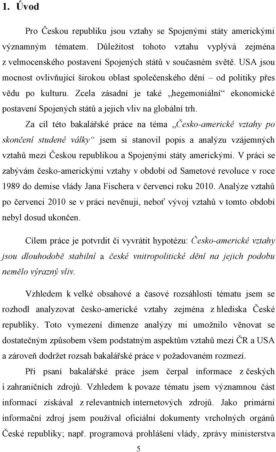 Za cíl této bakalářské práce na téma Česko-americké vztahy po skončení studené války jsem si stanovil popis a analýzu vzájemných vztahů mezi Českou republikou a Spojenými státy americkými.