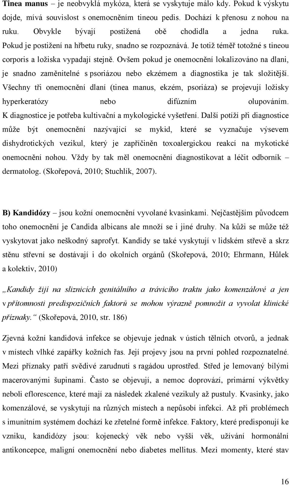 Ovšem pokud je onemocnění lokalizováno na dlani, je snadno zaměnitelné s psoriázou nebo ekzémem a diagnostika je tak složitější.