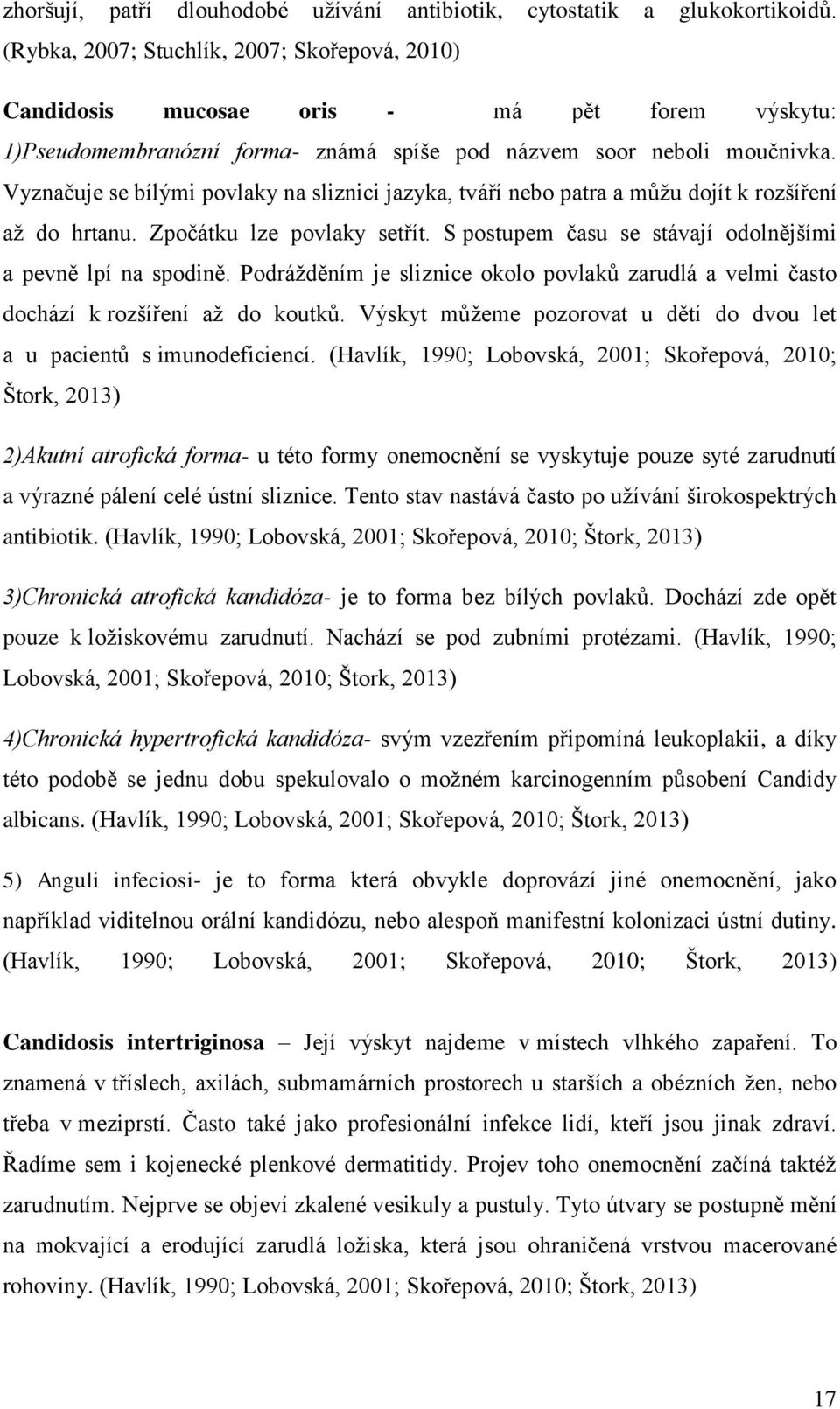 Vyznačuje se bílými povlaky na sliznici jazyka, tváří nebo patra a můžu dojít k rozšíření až do hrtanu. Zpočátku lze povlaky setřít. S postupem času se stávají odolnějšími a pevně lpí na spodině.