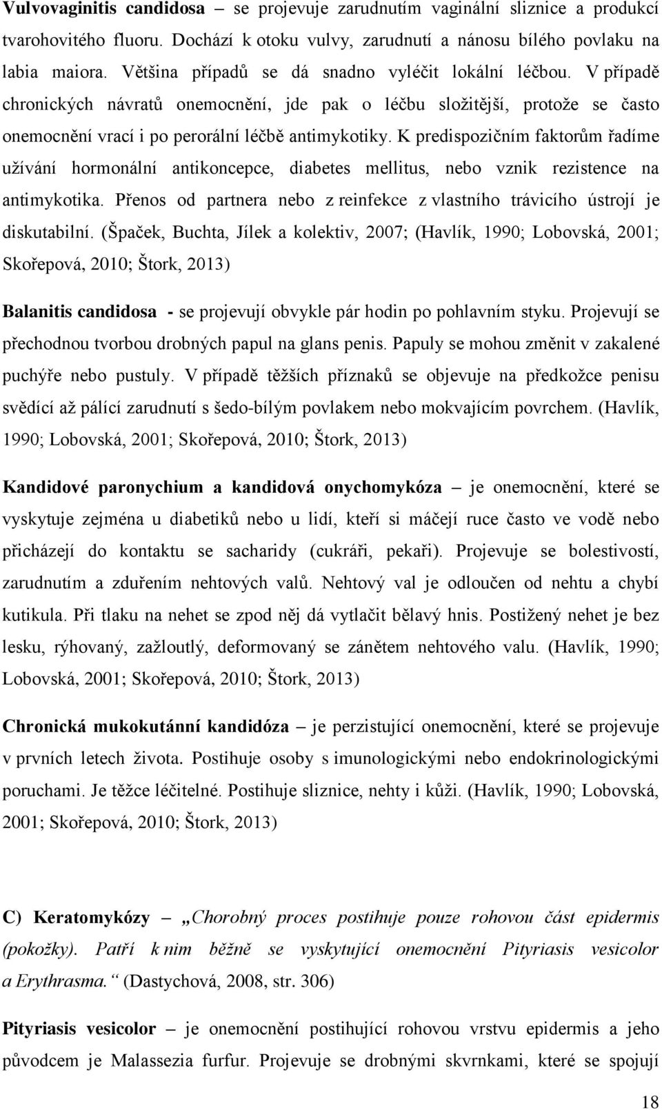 K predispozičním faktorům řadíme užívání hormonální antikoncepce, diabetes mellitus, nebo vznik rezistence na antimykotika.