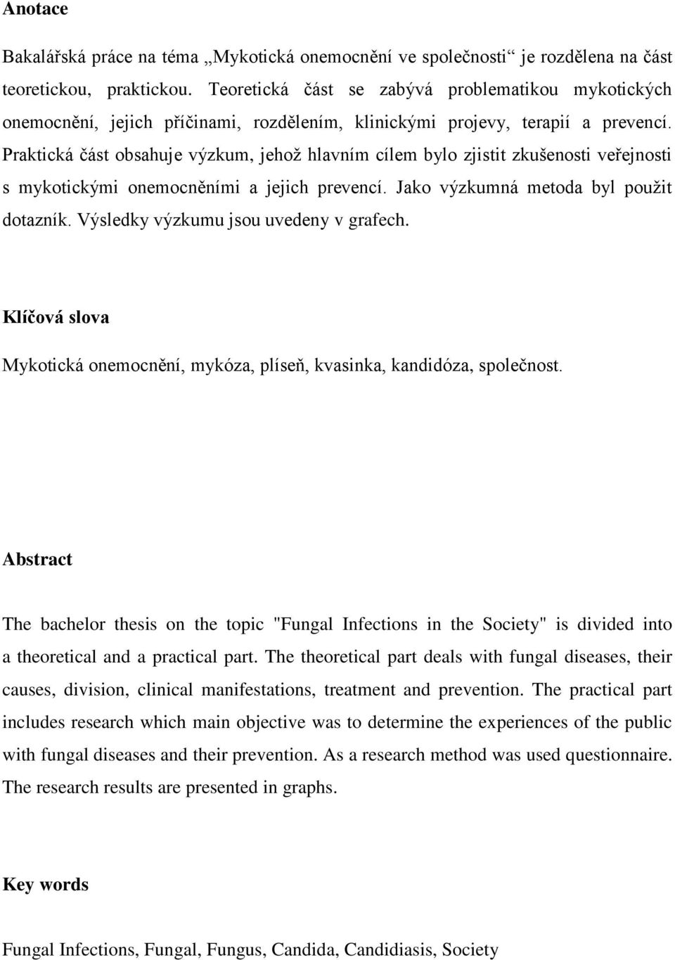 Praktická část obsahuje výzkum, jehož hlavním cílem bylo zjistit zkušenosti veřejnosti s mykotickými onemocněními a jejich prevencí. Jako výzkumná metoda byl použit dotazník.