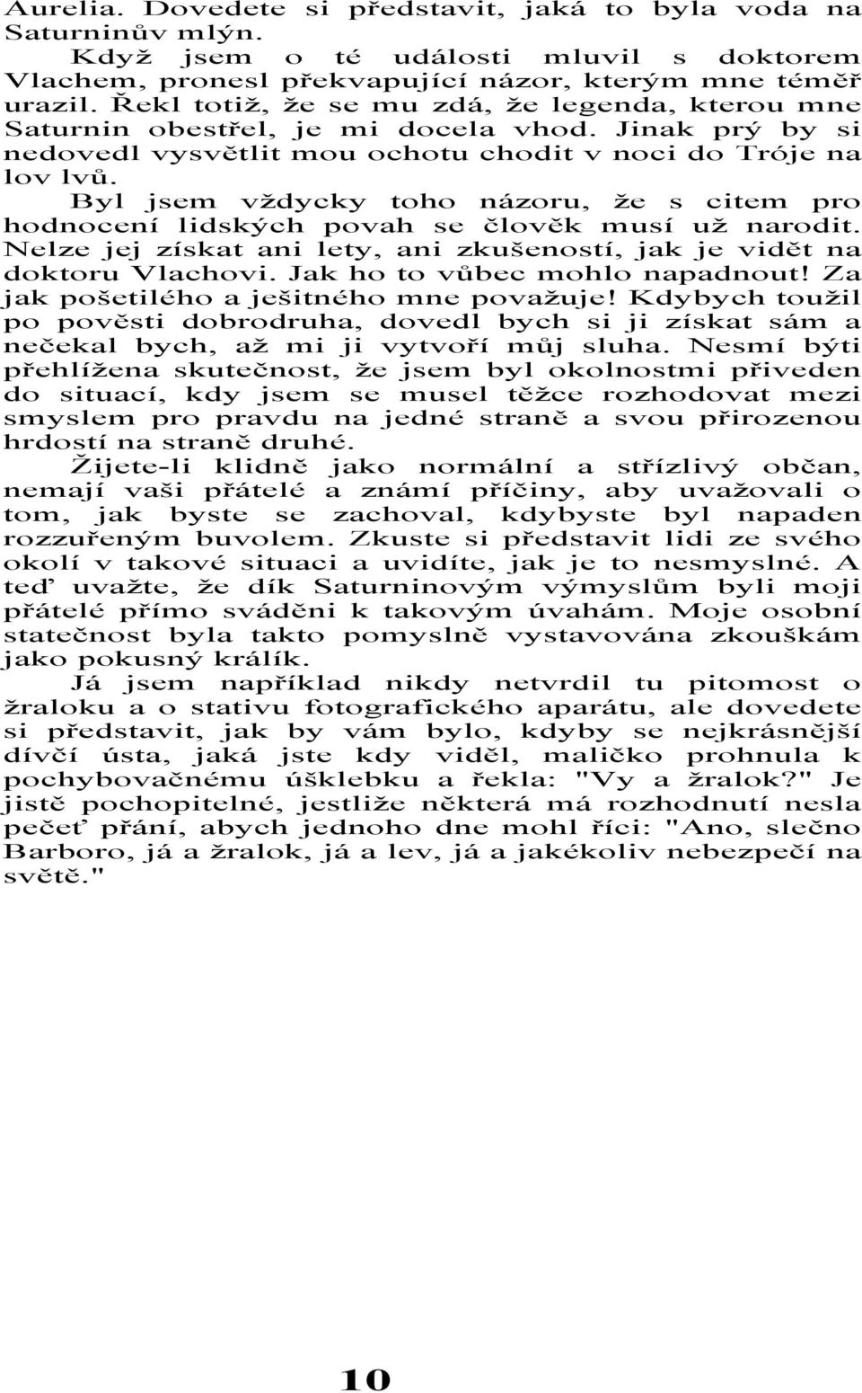 Byl jsem vždycky toho názoru, že s citem pro hodnocení lidských povah se člověk musí už narodit. Nelze jej získat ani lety, ani zkušeností, jak je vidět na doktoru Vlachovi.