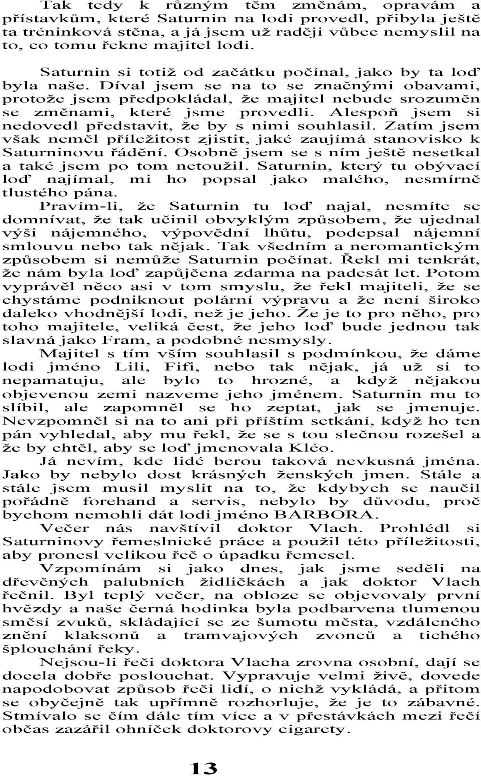 Alespoň jsem si nedovedl představit, že by s nimi souhlasil. Zatím jsem však neměl příležitost zjistit, jaké zaujímá stanovisko k Saturninovu řádění.