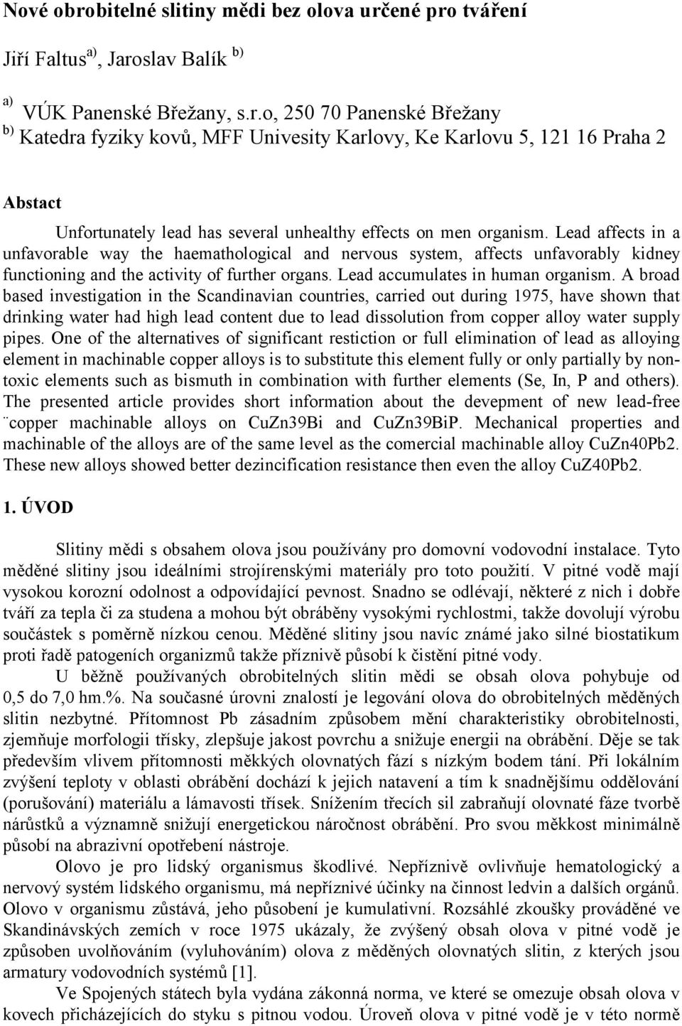 A broad based investigation in the Scandinavian countries, carried out during 1975, have shown that drinking water had high lead content due to lead dissolution from copper alloy water supply pipes.