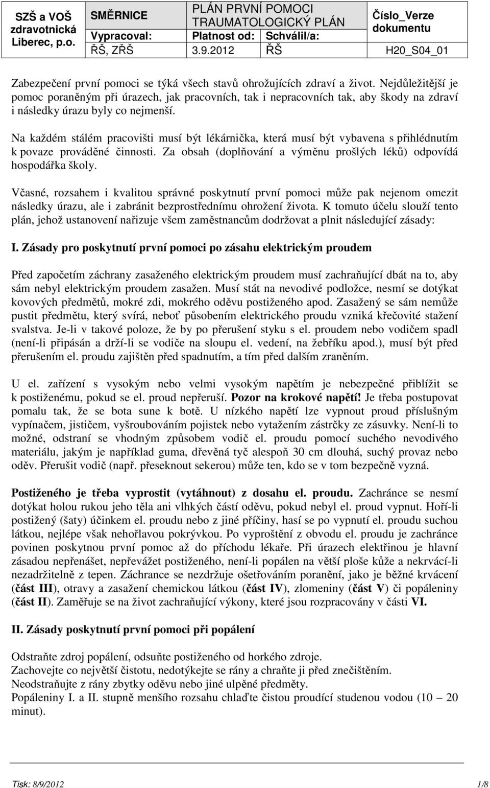 Na každém stálém pracovišti musí být lékárnička, která musí být vybavena s přihlédnutím k povaze prováděné činnosti. Za obsah (doplňování a výměnu prošlých léků) odpovídá hospodářka školy.