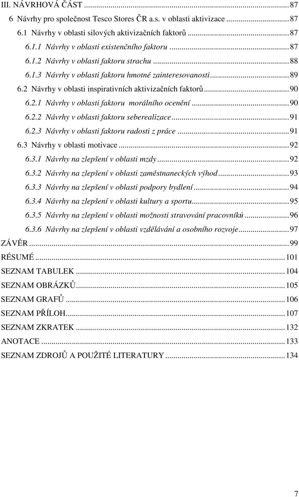 ..90 6.2.2 Návrhy v oblasti faktoru seberealizace...91 6.2.3 Návrhy v oblasti faktoru radosti z práce...91 6.3 Návrhy v oblasti motivace...92 6.3.1 Návrhy na zlepšení v oblasti mzdy...92 6.3.2 Návrhy na zlepšení v oblasti zaměstnaneckých výhod.