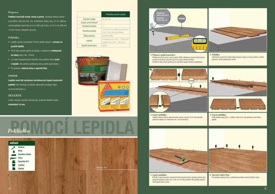 Stavební výška Izolace proti vlhkosti Kročejová izolace Tloušťka palubky Šířka palubky Lepidlo Spodní konstrukce Pokládka pomocí lepidla od 18 mm 15/19/25 mm (jehličnaté dřevo) 15/21 mm (listnaté