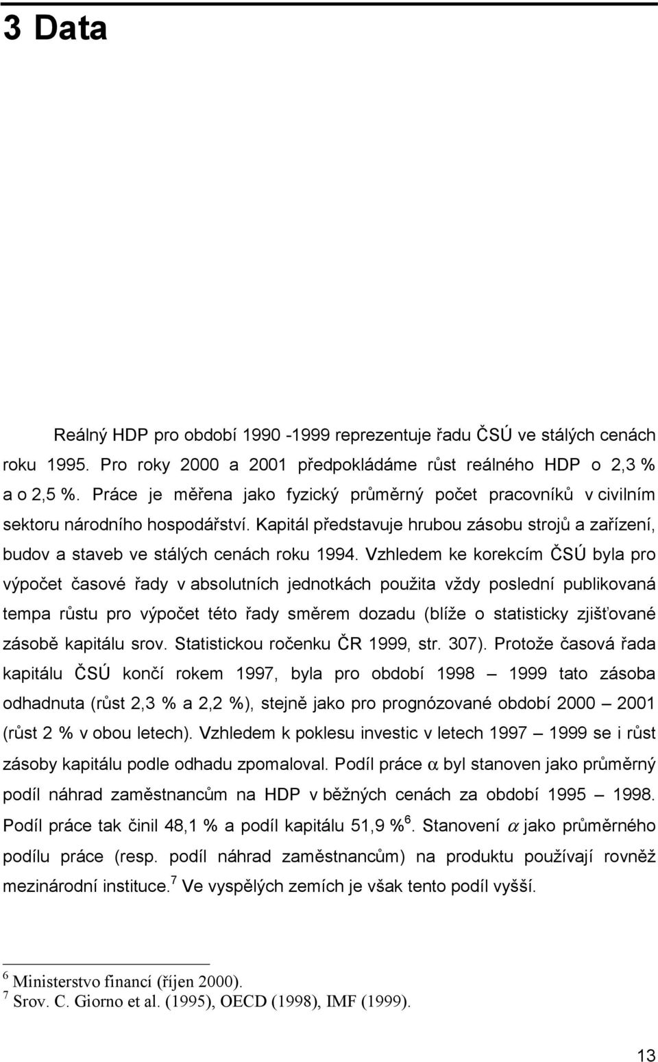 Vzhledem ke korekcím ČSÚ byla pro výpočet časové řady v absolutních jednotkách použita vždy poslední publikovaná tempa růstu pro výpočet této řady směrem dozadu (blíže o statisticky zjišťované zásobě