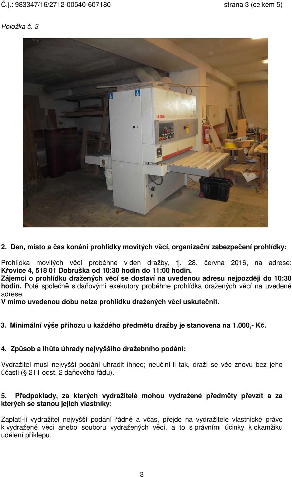 června 2016, na adrese: Křovice 4, 518 01 Dobruška od 10:30 hodin do 11:00 hodin. Zájemci o prohlídku dražených věcí se dostaví na uvedenou adresu nejpozději do 10:30 hodin.