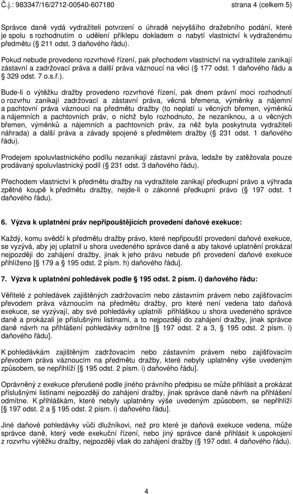 Pokud nebude provedeno rozvrhové řízení, pak přechodem vlastnictví na vydražitele zanikají zástavní a zadržovací práva a další práva váznoucí na věci ( 177 odst. 1 daňového řádu a 329 odst. 7 o.s.ř.).