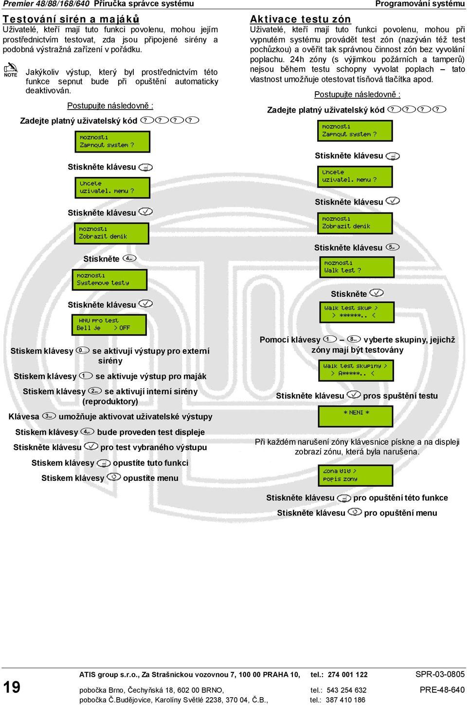 Zadejte platný uživatelský kód Stiskněte se aktivují výstupy pro externí sirény se aktivuje výstup pro maják se aktivují interní sirény (reproduktory) Klávesa umožňuje aktivovat uživatelské výstupy