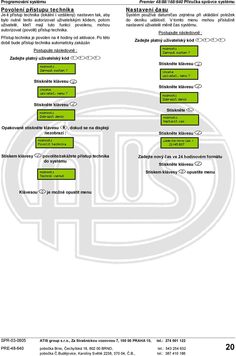 Po této době bude přístup technika automaticky zakázán Zadejte platný uživatelský kód Opakovaně stiskněte klávesu, dokud se na displeji nezobrazí : Premier 48/88/168/640 Příručka správce systému