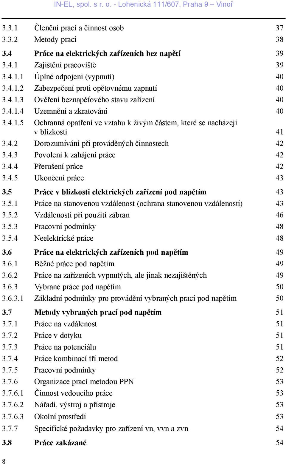 4.3 Povolení k zahájení práce 42 3.4.4 Pøerušení práce 42 3.4.5 Ukonèení práce 43 3.5 Práce v blízkosti elektrických zaøízení pod napìtím 43 3.5.1 Práce na stanovenou vzdálenost (ochrana stanovenou vzdáleností) 43 3.