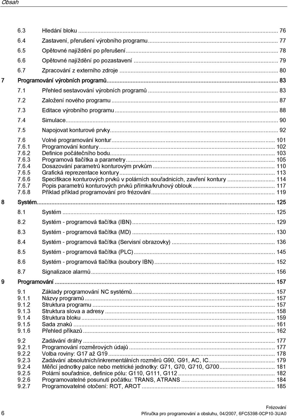 5 Napojovat konturové prvky... 92 7.6 Volné programování kontur... 101 7.6.1 Programování kontury... 102 7.6.2 Definice počátečního bodu... 103 7.6.3 Programová tlačítka a parametry... 105 7.6.4 Dosazování parametrů konturovým prvkům.