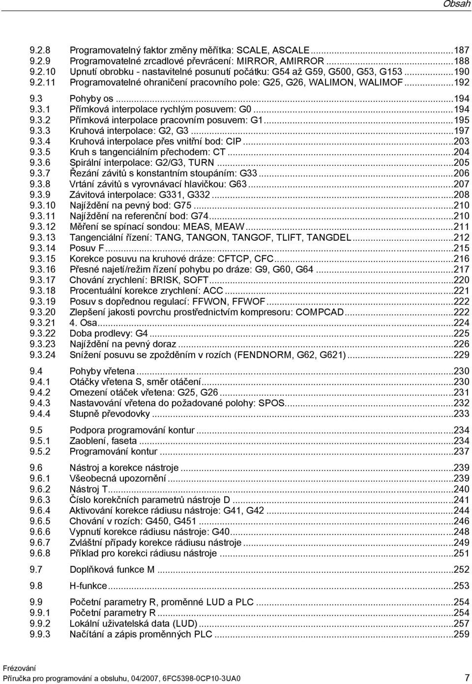 ..195 9.3.3 Kruhová interpolace: G2, G3...197 9.3.4 Kruhová interpolace přes vnitřní bod: CIP...203 9.3.5 Kruh s tangenciálním přechodem: CT...204 9.3.6 Spirální interpolace: G2/G3, TURN...205 9.3.7 Řezání závitů s konstantním stoupáním: G33.