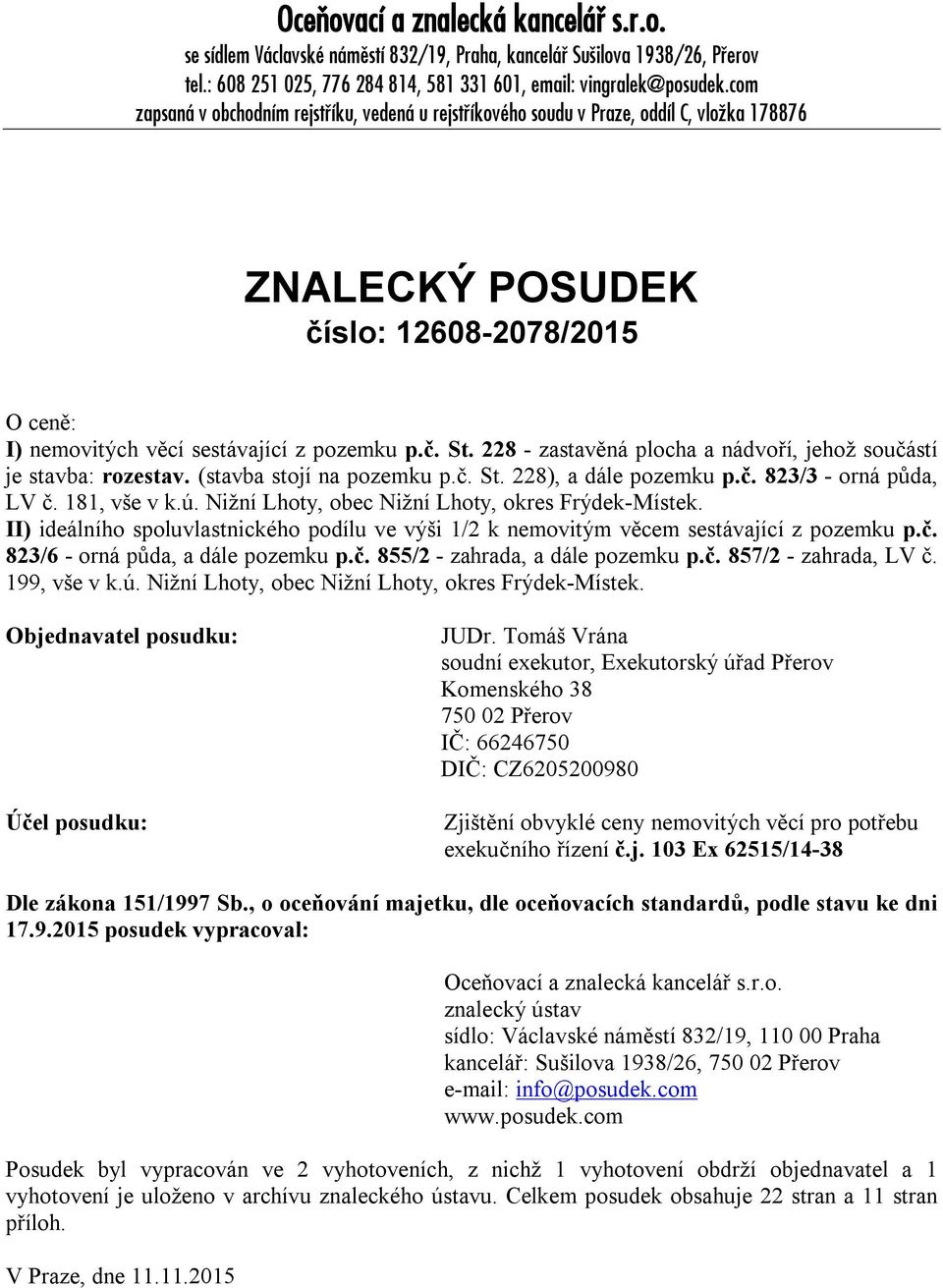 228 - zastavěná plocha a nádvo í, jehož součástí je stavba: rozestav. (stavba stojí na pozemku p.č. St. 22Ř), a dále pozemku p.č. 823/3 - orná půda, LV č. 1Ř1, vše v k.ú.