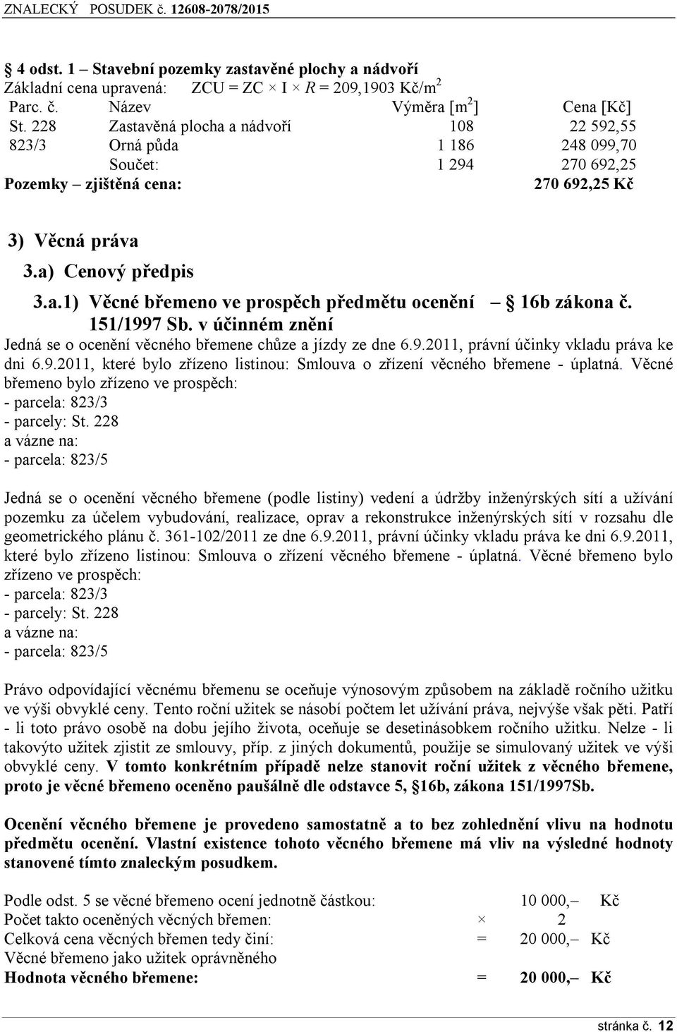 151/1997 Sb. v účinném znění Jedná se o ocenění věcného b emene chůze a jízdy ze dne 6.ř.2011, právní účinky vkladu práva ke dni 6.ř.2011, které bylo z ízeno listinou: Smlouva o z ízení věcného b emene - úplatná.