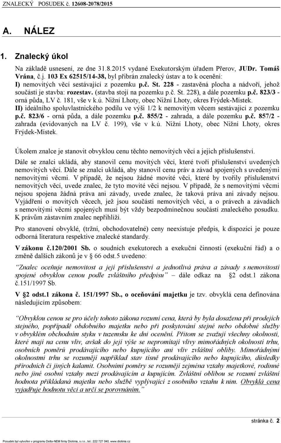 (stavba stojí na pozemku p.č. St. 22Ř), a dále pozemku p.č. 823/3 - orná půda, LV č. 1Ř1, vše v k.ú. Nižní Lhoty, obec Nižní Lhoty, okres Frýdek-Místek.