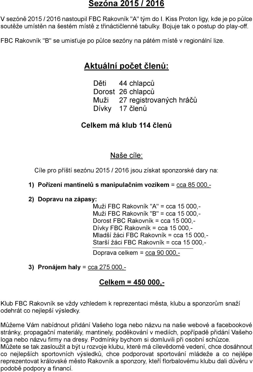 Aktuální počet členů: Děti 44 chlapců Dorost 26 chlapců Muži 27 registrovaných hráčů Dívky 17 členů Celkem má klub 114 členů Naše cíle: Cíle pro příští sezónu 2015 / 2016 jsou získat sponzorské dary