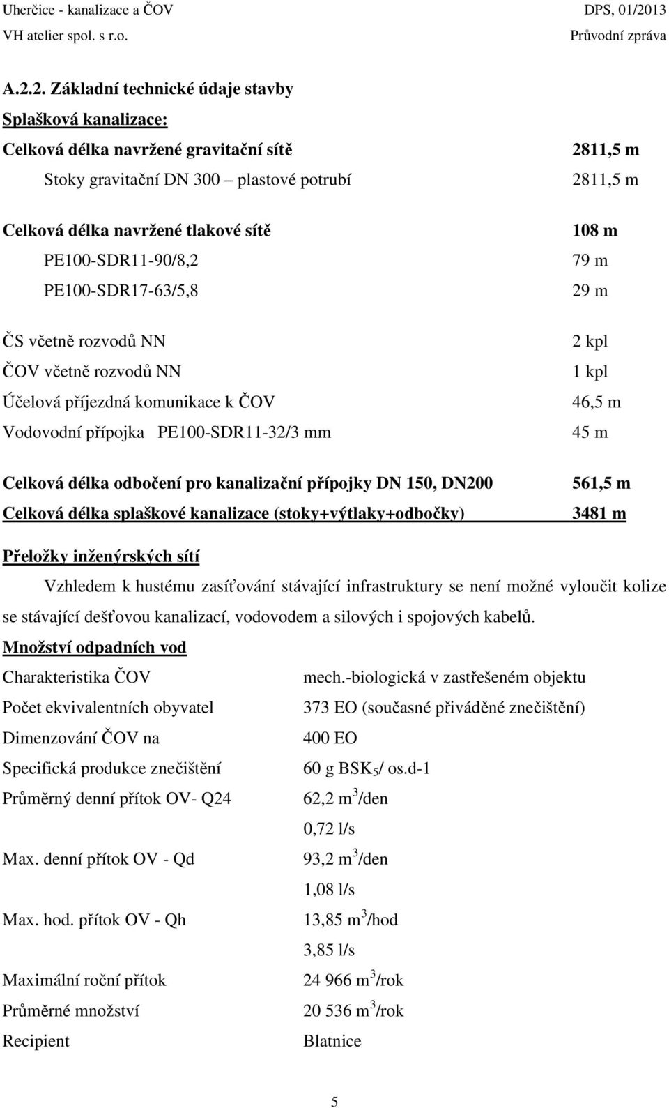 Celková délka splaškové kanalizace (stoky+výtlaky+odbočky) 2811,5 m 2811,5 m 108 m 79 m 29 m 2 kpl 1 kpl 46,5 m 45 m 561,5 m 3481 m Přeložky inženýrských sítí Vzhledem k hustému zasíťování stávající