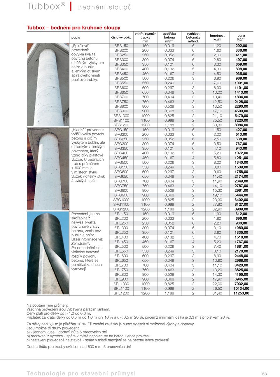 U bednicích trub s průměrem > 600 je v místech styku vložek viditelný otisk 2 svislých spár. Provedení hutná skořepina : nejvyšší kvalita povrchové vrstvy betonu, zcela bez bublin a hnízd.