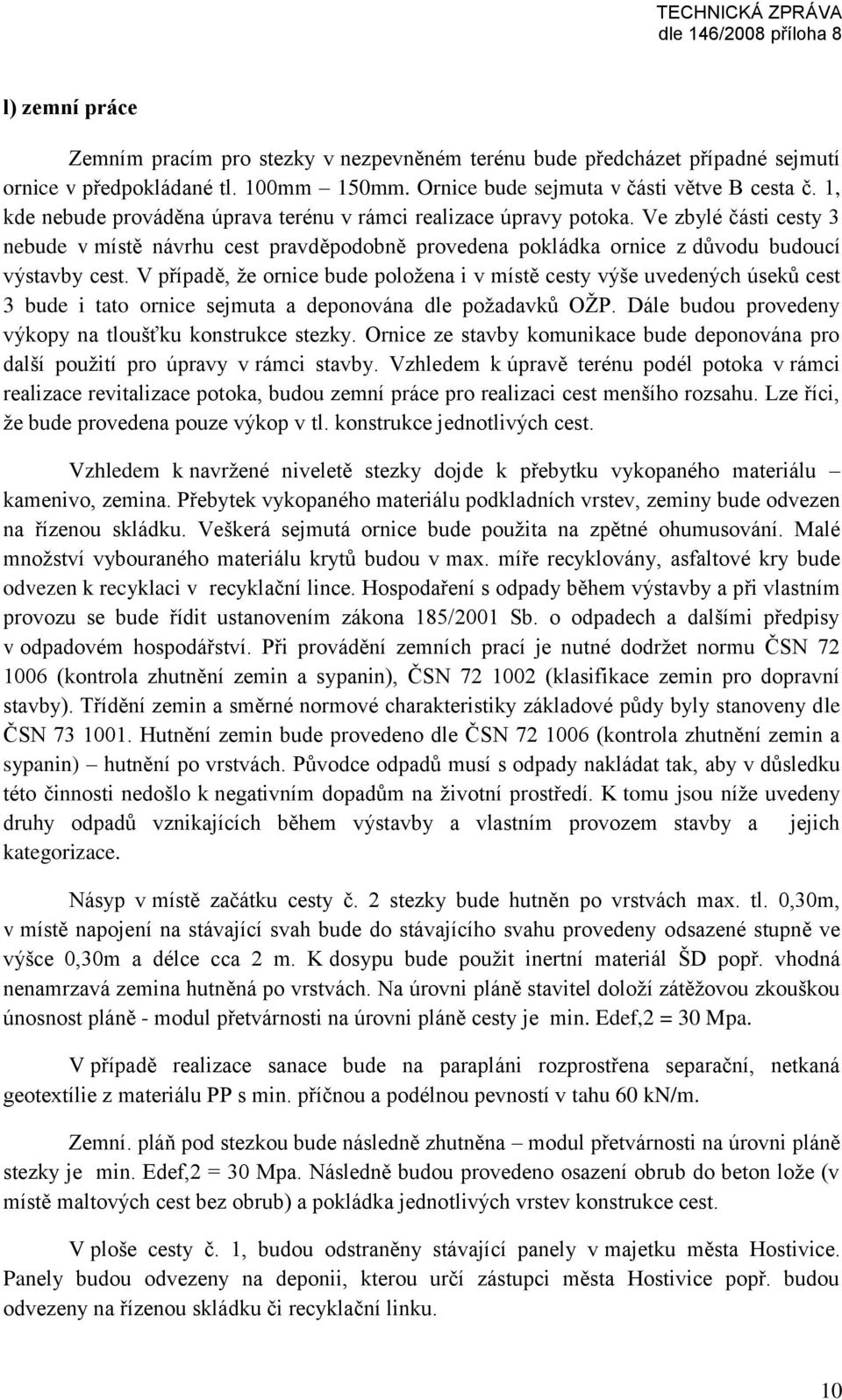 V případě, že ornice bude položena i v místě cesty výše uvedených úseků cest 3 bude i tato ornice sejmuta a deponována dle požadavků OŽP. Dále budou provedeny výkopy na tloušťku konstrukce stezky.