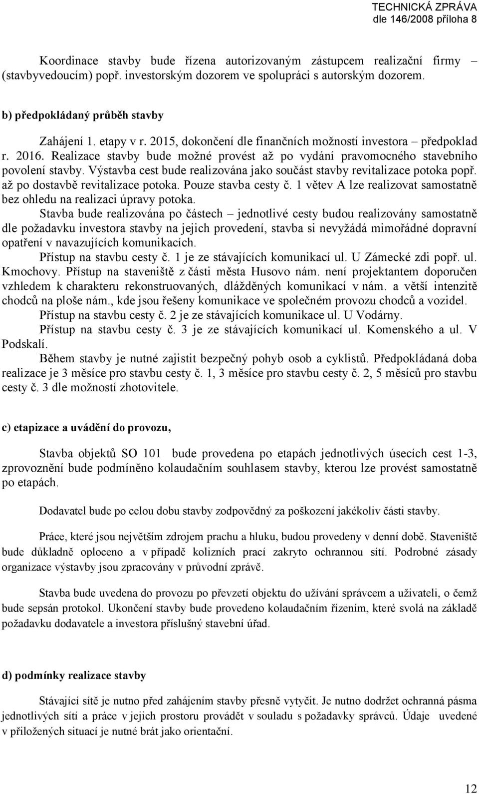 Výstavba cest bude realizována jako součást stavby revitalizace potoka popř. až po dostavbě revitalizace potoka. Pouze stavba cesty č.