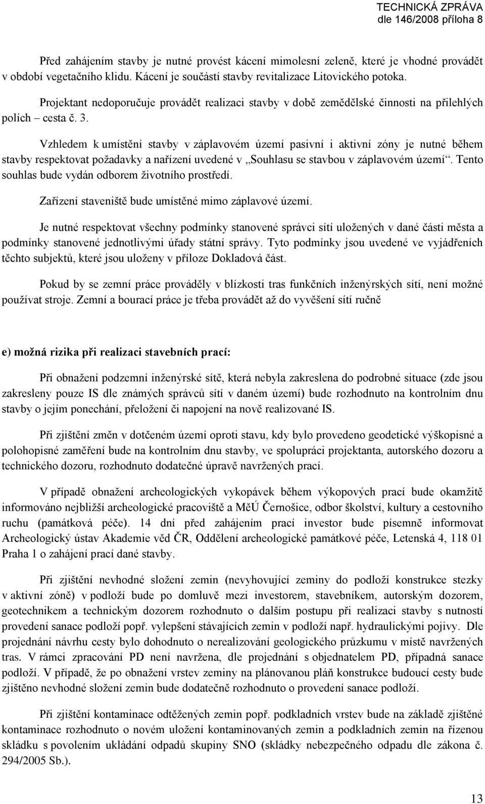 Vzhledem k umístění stavby v záplavovém území pasivní i aktivní zóny je nutné během stavby respektovat požadavky a nařízení uvedené v Souhlasu se stavbou v záplavovém území.