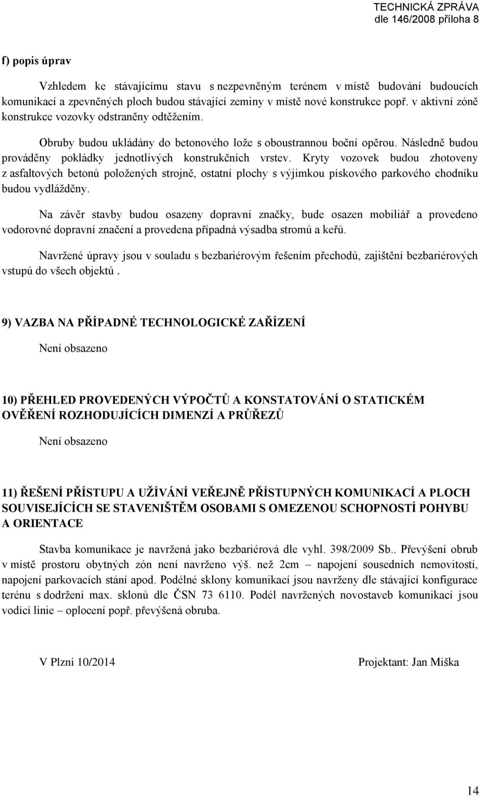 Kryty vozovek budou zhotoveny z asfaltových betonů položených strojně, ostatní plochy s výjimkou pískového parkového chodníku budou vydlážděny.