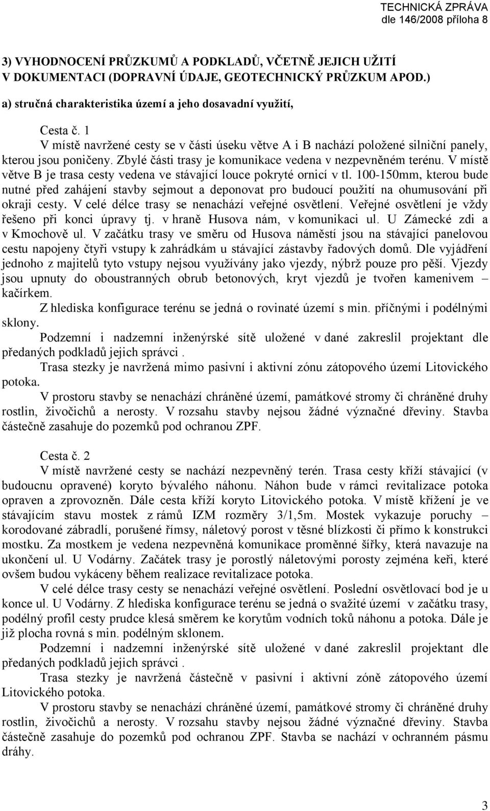 V místě větve B je trasa cesty vedena ve stávající louce pokryté ornicí v tl. 100-150mm, kterou bude nutné před zahájení stavby sejmout a deponovat pro budoucí použití na ohumusování při okraji cesty.