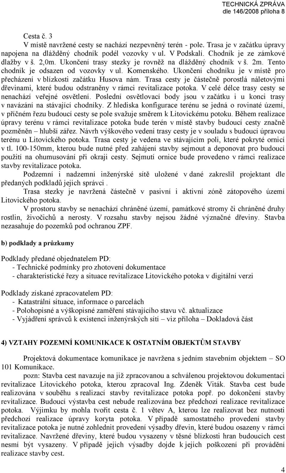 Trasa cesty je částečně porostlá náletovými dřevinami, které budou odstraněny v rámci revitalizace potoka. V celé délce trasy cesty se nenachází veřejné osvětlení.