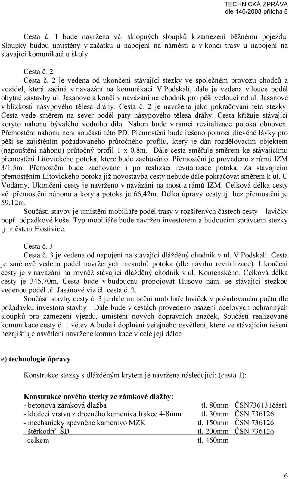 Jasanové a končí v navázání na chodník pro pěší vedoucí od ul. Jasanové v blízkosti násypového tělesa dráhy. Cesta č. 2 je navržena jako pokračování této stezky.