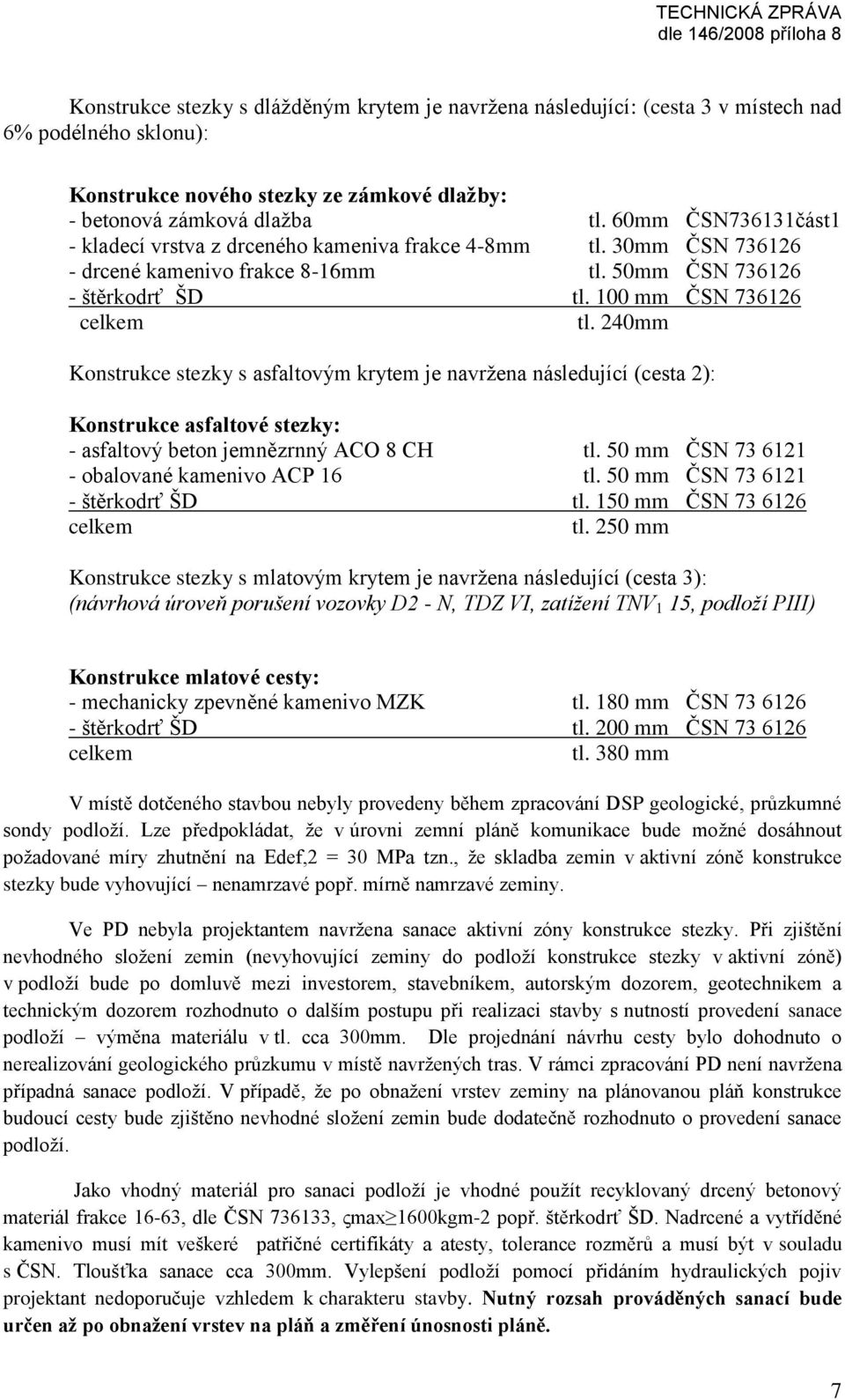 240mm Konstrukce stezky s asfaltovým krytem je navržena následující (cesta 2): Konstrukce asfaltové stezky: - asfaltový beton jemnězrnný ACO 8 CH tl. 50 mm ČSN 73 6121 - obalované kamenivo ACP 16 tl.