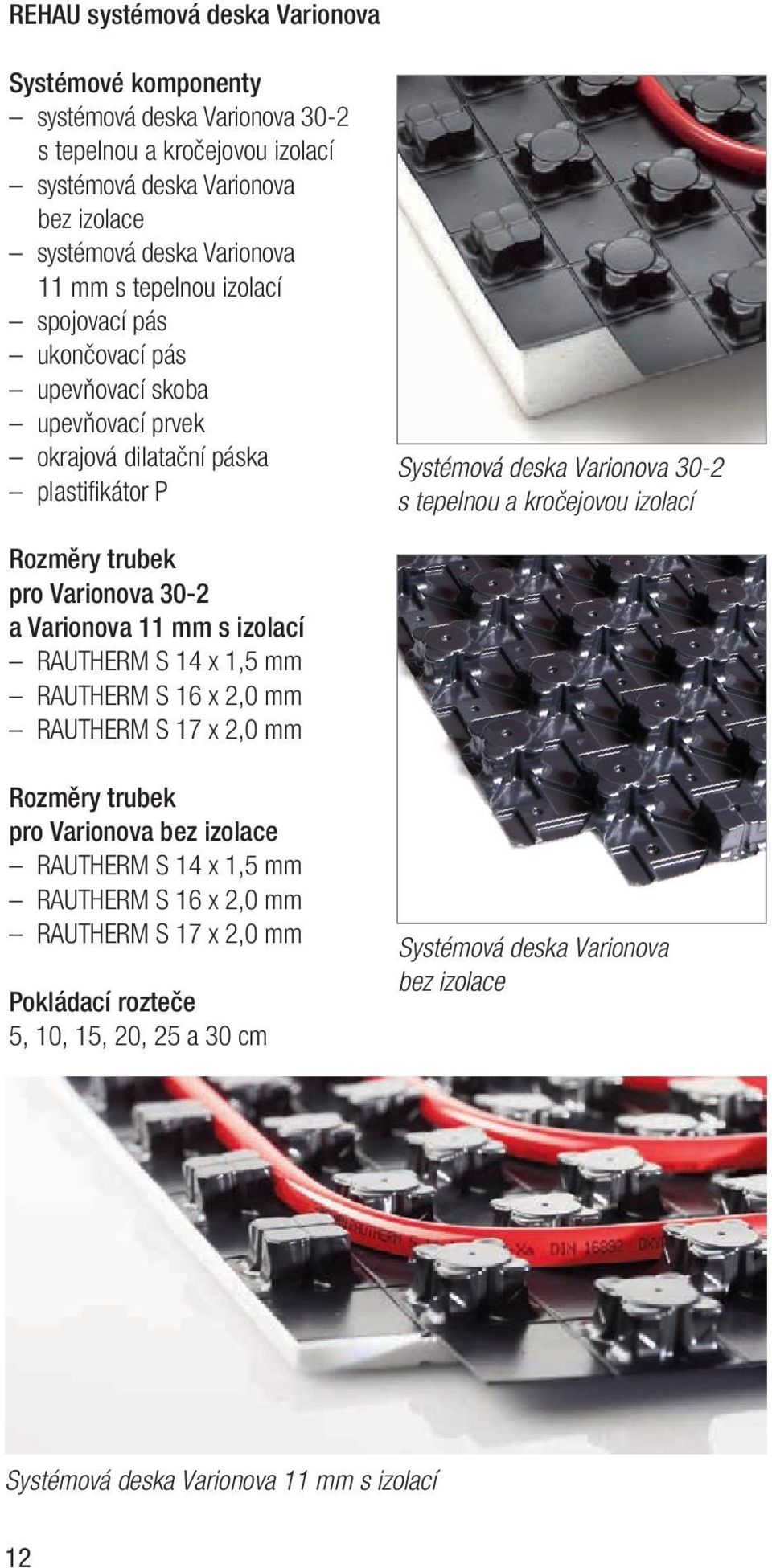 izolací Rozměry trubek pro Varionova 30-2 a Varionova 11 mm s izolací RAUTHERM S 14 x 1,5 mm RAUTHERM S 16 x 2,0 mm RAUTHERM S 17 x 2,0 mm Rozměry trubek pro Varionova bez izolace