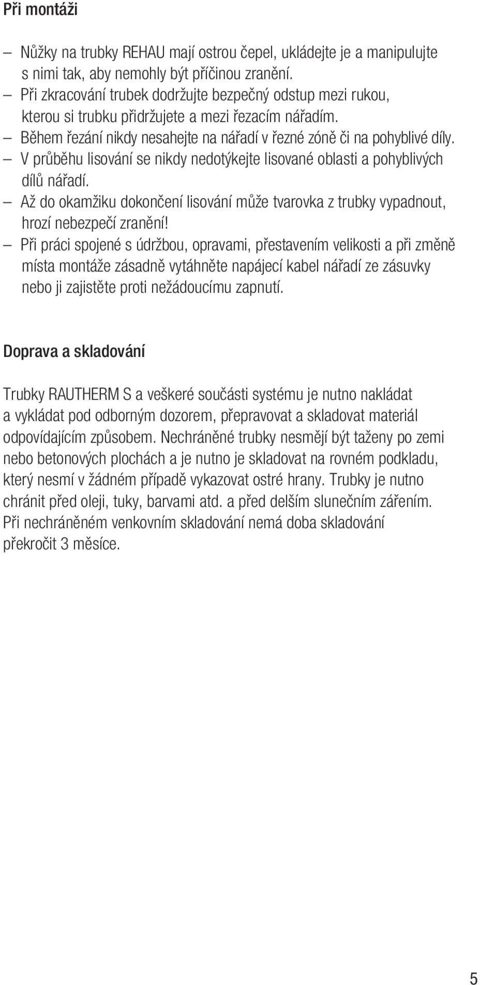 V průběhu lisování se nikdy nedotýkejte lisované oblasti a pohyblivých dílů nářadí. Až do okamžiku dokončení lisování může tvarovka z trubky vypadnout, hrozí nebezpečí zranění!