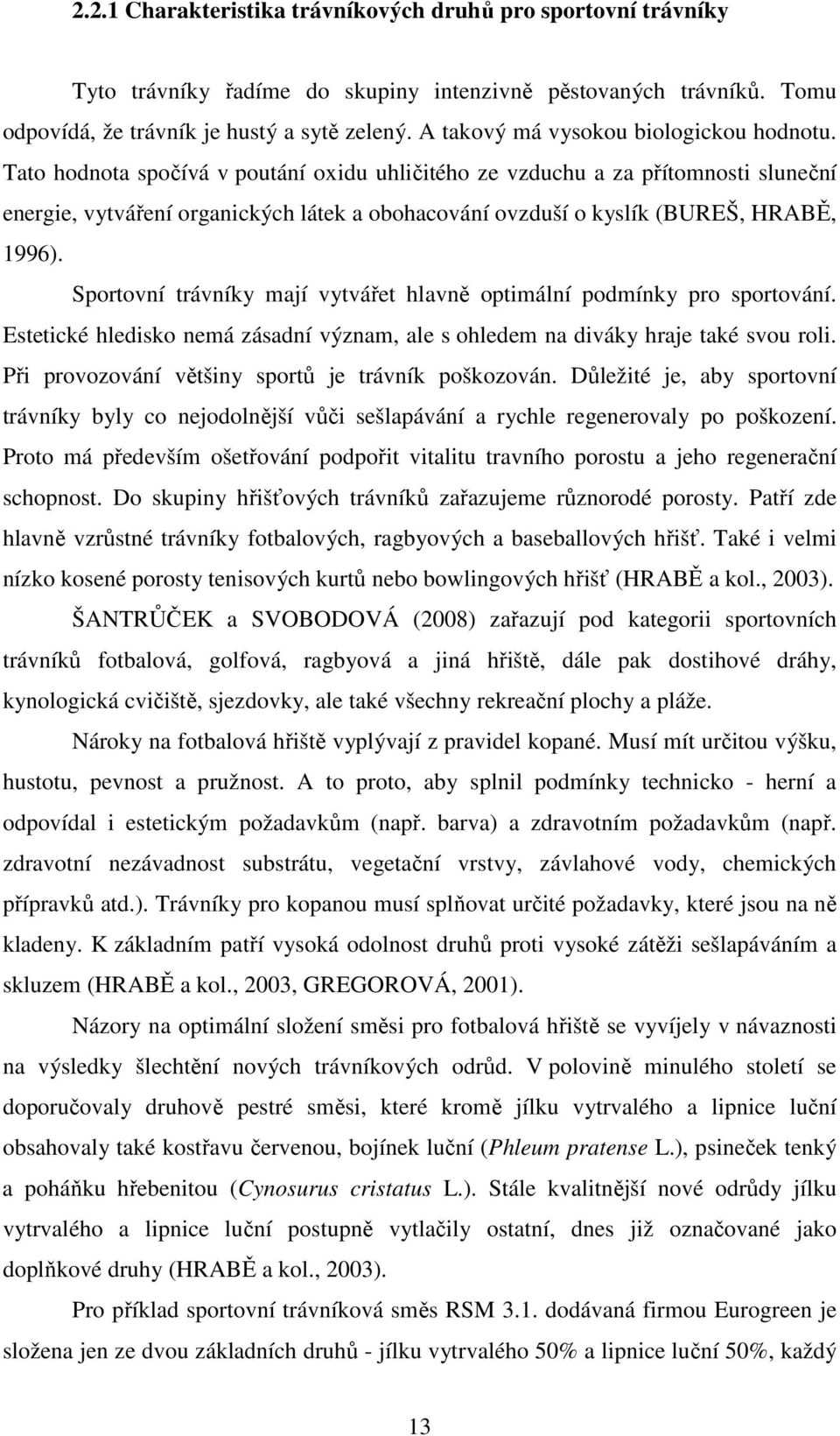 Tato hodnota spočívá v poutání oxidu uhličitého ze vzduchu a za přítomnosti sluneční energie, vytváření organických látek a obohacování ovzduší o kyslík (BUREŠ, HRABĚ, 1996).