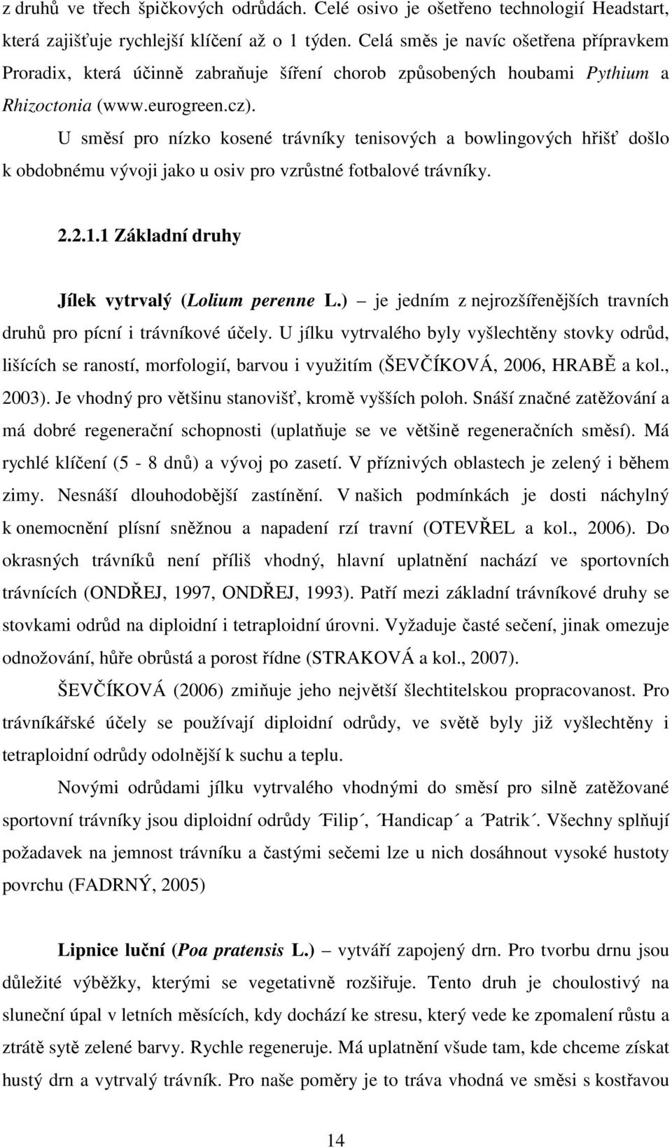 U směsí pro nízko kosené trávníky tenisových a bowlingových hřišť došlo k obdobnému vývoji jako u osiv pro vzrůstné fotbalové trávníky. 2.2.1.1 Základní druhy Jílek vytrvalý (Lolium perenne L.