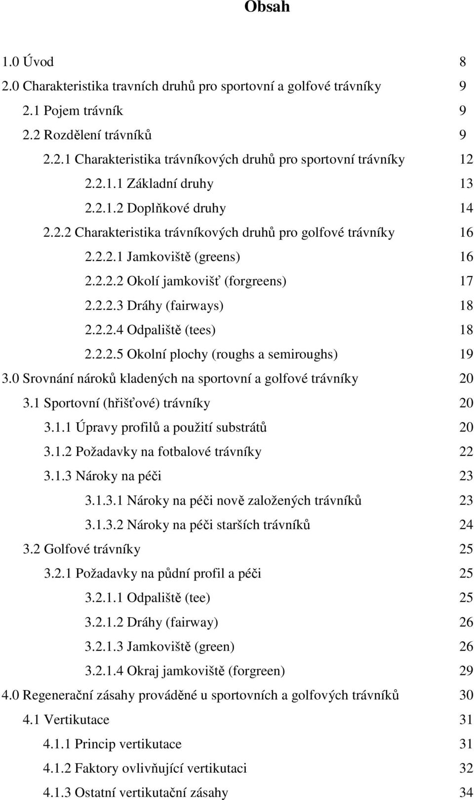 2.2.4 Odpaliště (tees) 18 2.2.2.5 Okolní plochy (roughs a semiroughs) 19 3.0 Srovnání nároků kladených na sportovní a golfové trávníky 20 3.1 Sportovní (hřišťové) trávníky 20 3.1.1 Úpravy profilů a použití substrátů 20 3.